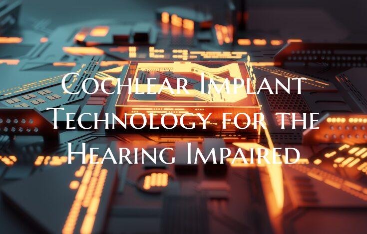 Cochlear Implant Technology for the Hearing Impair...